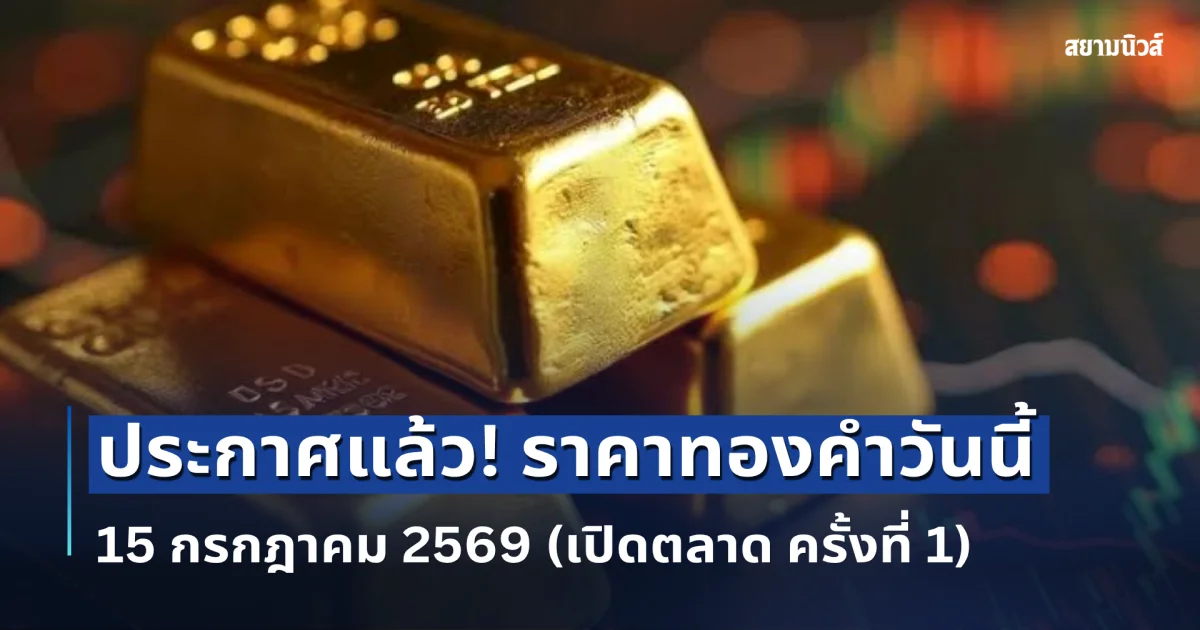 ประกาศแล้ว! ราคาทองคำวันนี้ 15 กรกฎาคม 2569 (เปิดตลาด ครั้งที่ 1)