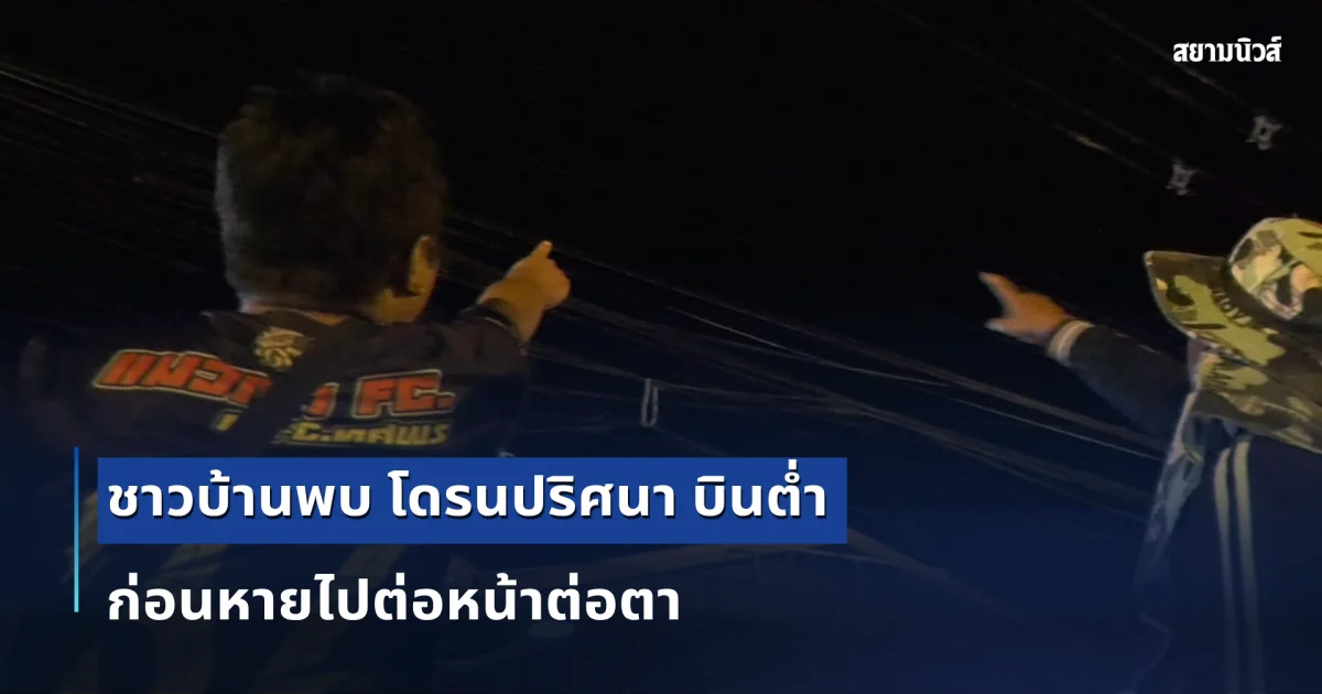เห็นกันหมด! ชาวบ้านพบ โดรนปริศนา บินต่ำ ก่อนหายไปต่อหน้าต่อตา ทิศใต้ตรงข้ามตลาดชายแดนช่องจอม