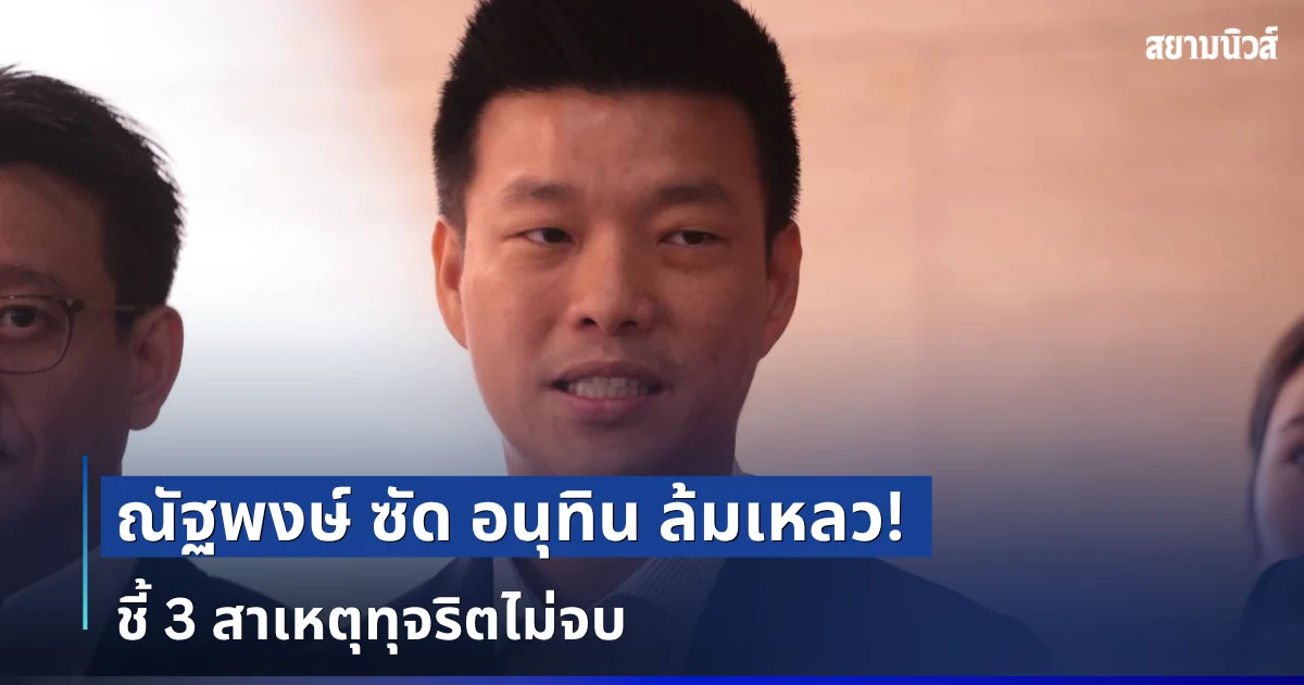 ณัฐพงษ์ ซัด อนุทิน ล้มเหลว! ข่าวฉาววนรอบมหาดไทย ชี้ 3 สาเหตุทุจริตไม่จบ