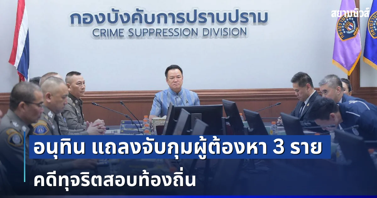 อนุทิน แถลงจับกุมผู้ต้องหา 3 ราย คดีทุจริตสอบท้องถิ่น ย้ำเดินหน้าขยายผลไม่ละเว้นคนผิด