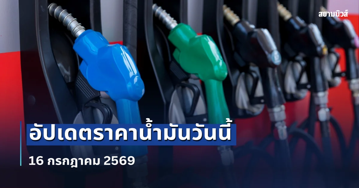 อัปเดตราคาน้ำมันวันนี้ 16 กรกฎาคม 2569