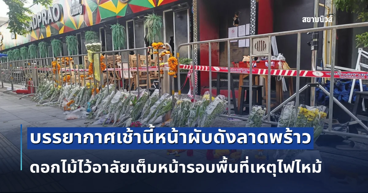 บรรยากาศเช้านี้หน้าผับดังลาดพร้าว ดอกไม้ไว้อาลัยเต็มหน้ารอบพื้นที่เหตุไฟไหม้