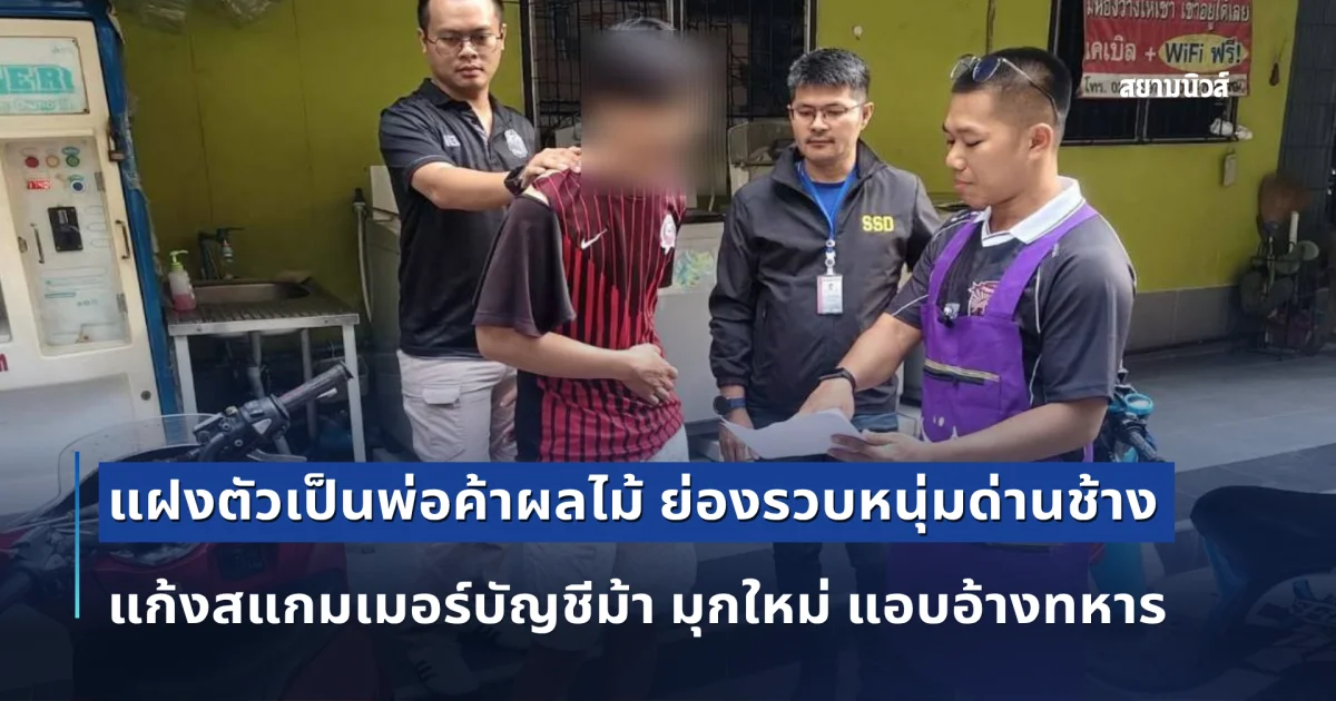 แฝงตัวเป็นพ่อค้าผลไม้ ย่องรวบหนุ่มด่านช้าง แก้งสแกมเมอร์บัญชีม้า มุกใหม่ แอบอ้างทหารสั่งซื้อสินค้างานราชการ