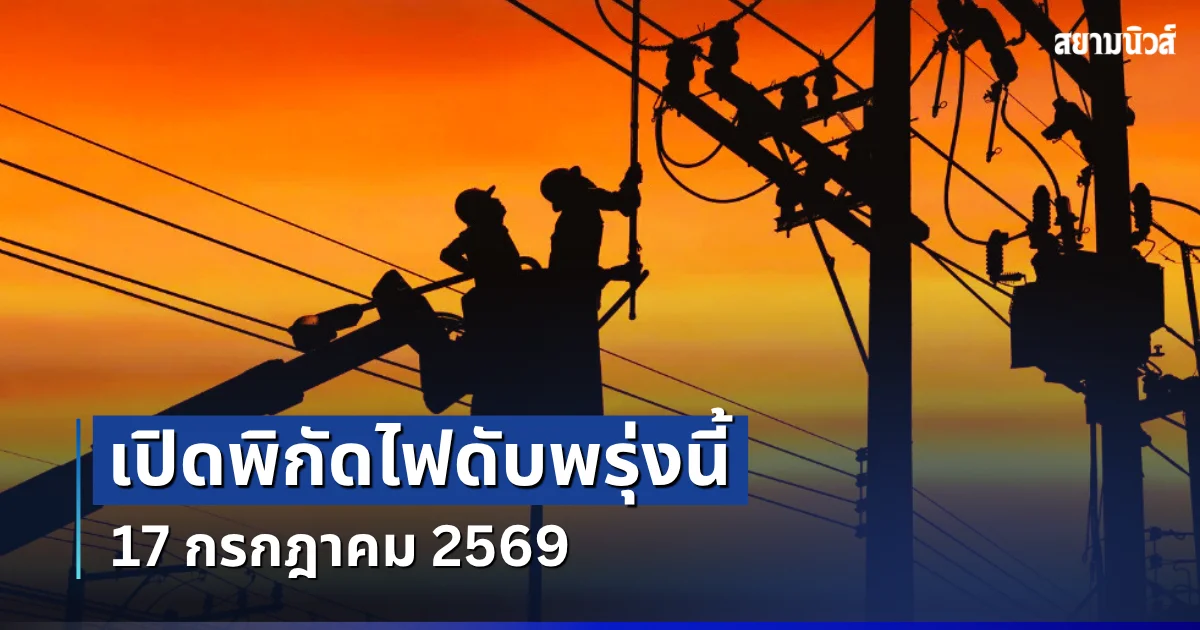 ประกาศเเล้ว! พิกัดไฟดับพรุ่งนี้ 17 กรกฎาคม 2569