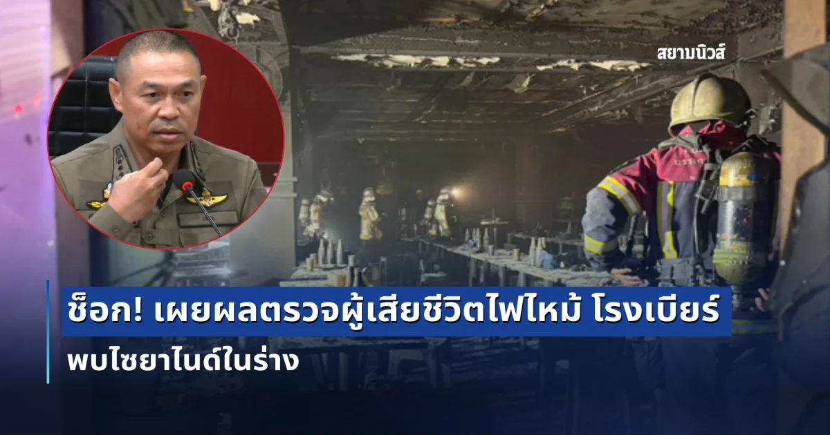 ช็อก! เผยผลตรวจผู้เสียชีวิตไฟไหม้ โรงเบียร์ ณ ลาดพร้าว พบไซยาไนด์ในร่าง
