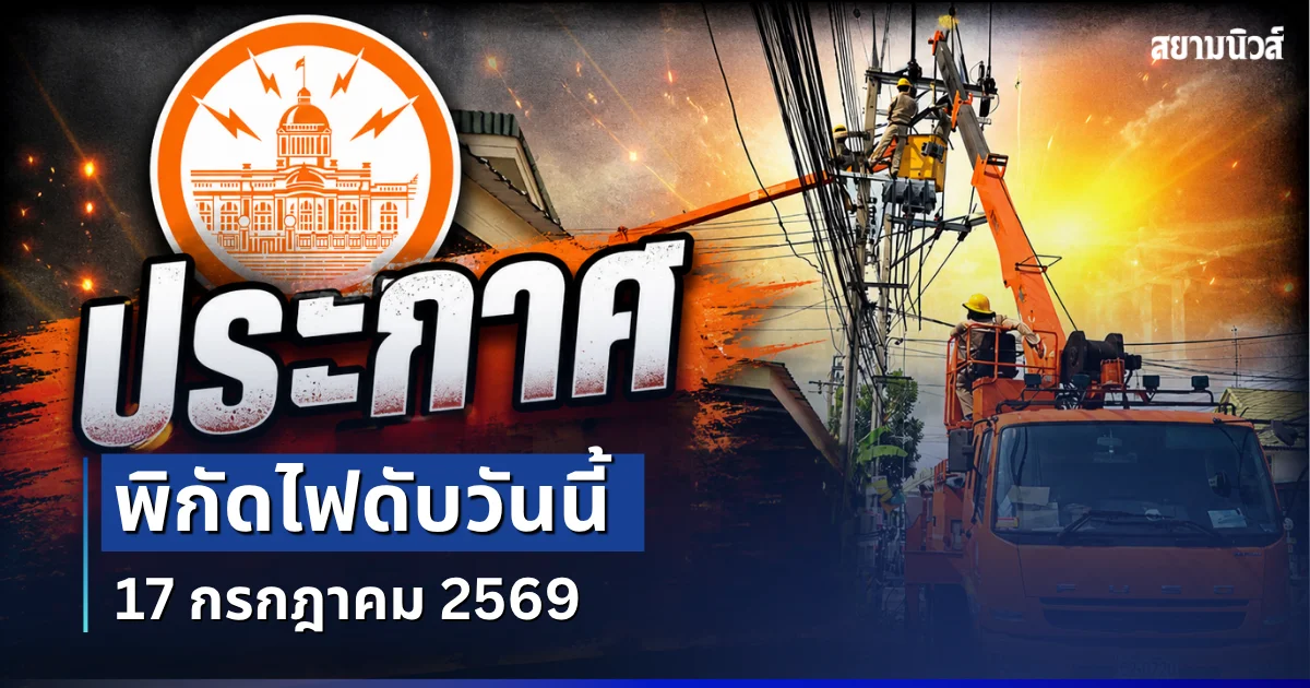 ประกาศเเล้ว! พิกัดไฟดับวันนี้ 17 กรกฎาคม 2569