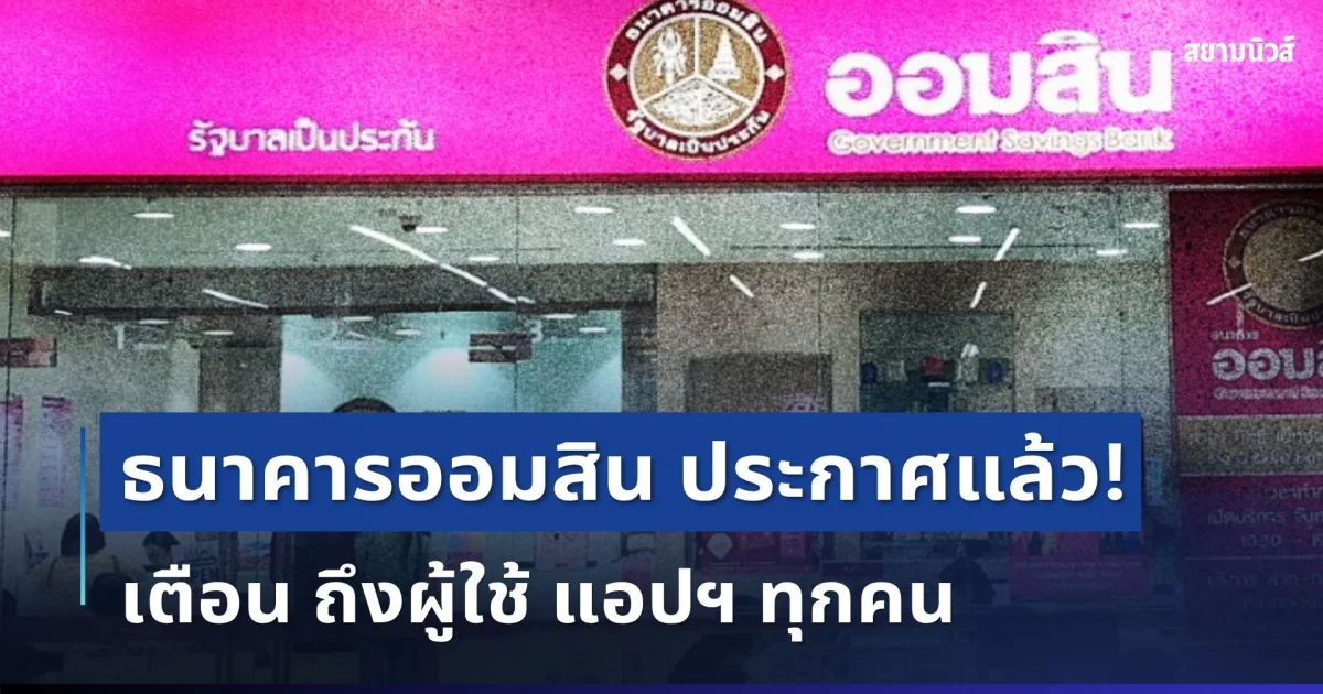 ประกาศแล้ว! ธนาคาออมสิน เตือน ถึงผู้ใช้ แอปฯ ทุกคน