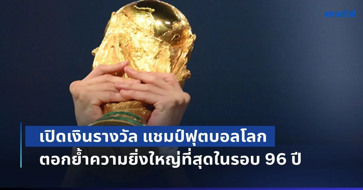 สูงสุดเป็นประวัติการณ์! เปิดเงินรางวัล แชมป์ฟุตบอลโลก ตอกย้ำความยิ่งใหญ่ที่สุดในรอบ 96 ปี
