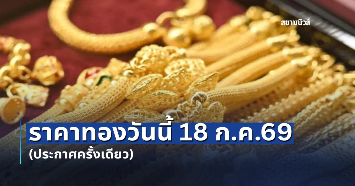 ราคาทองวันนี้ 18 ก.ค.69 (ประกาศครั้งเดียว)