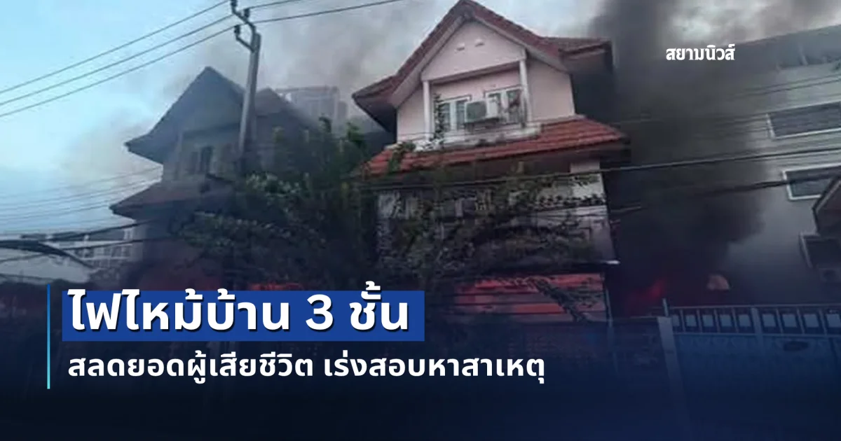 ไฟไหม้บ้าน 3 ชั้น สลดยอดผู้เสียชีวิต เร่งสอบหาสาเหตุ