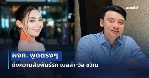 ไม่อ้อมค้อม! ผจก. พูดตรงๆ ถึงสัมพันธ์รัก เบลล่า-วิล ชวิณ
