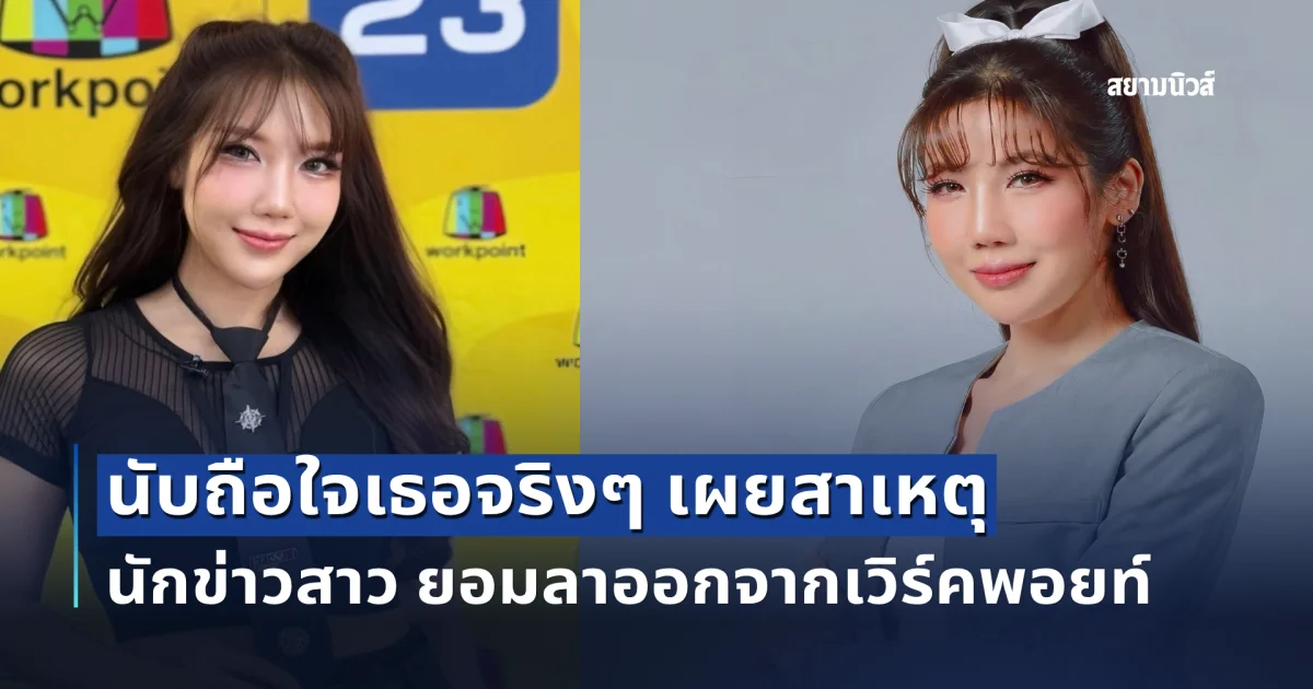 นับถือใจเธอจริงๆ เผยสาเหตุ นักข่าวสาว ยอมลาออกจากเวิร์คพอยท์