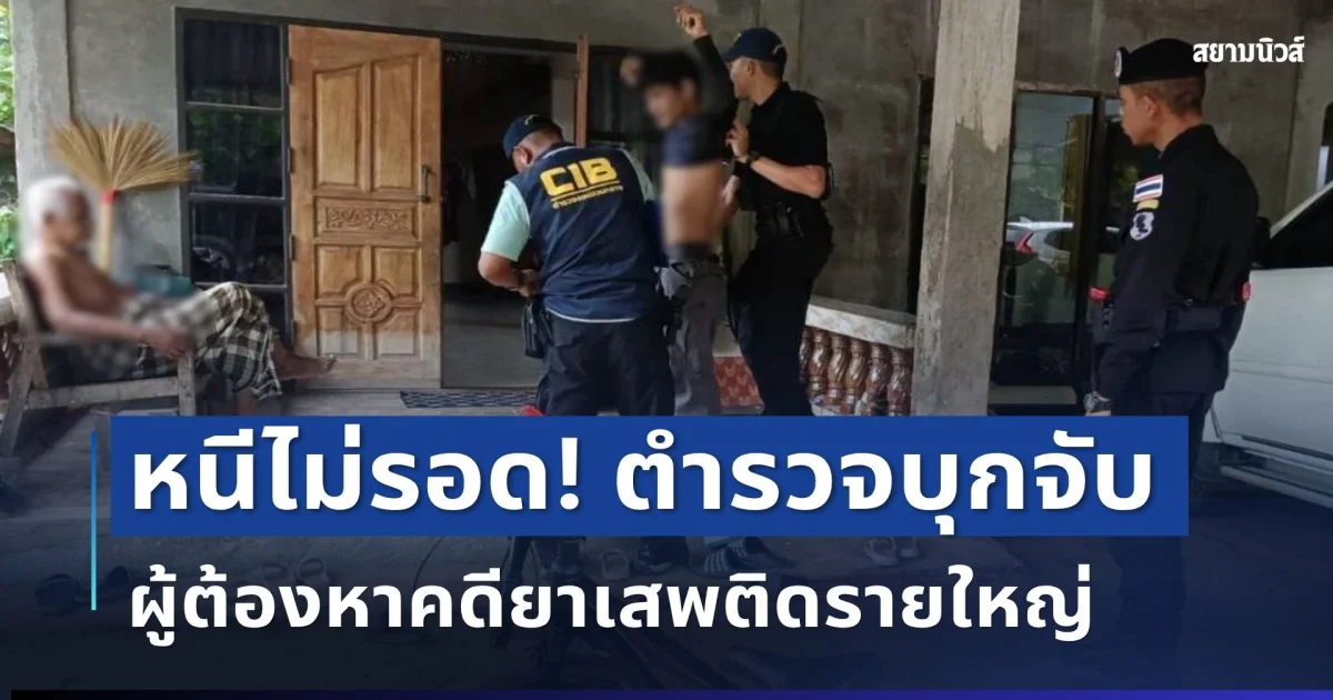 หนีไม่รอด! ตำรวจบุกรวบ ผู้ต้องหาคดียาเสพติดรายใหญ่ ชายแดนใต้