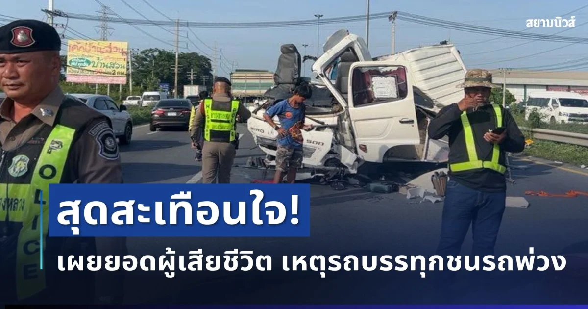 สุดสะเทือนใจ! เผยยอดผู้เสียชีวิต เหตุรถบรรทุกชนรถพ่วงรุนแรง