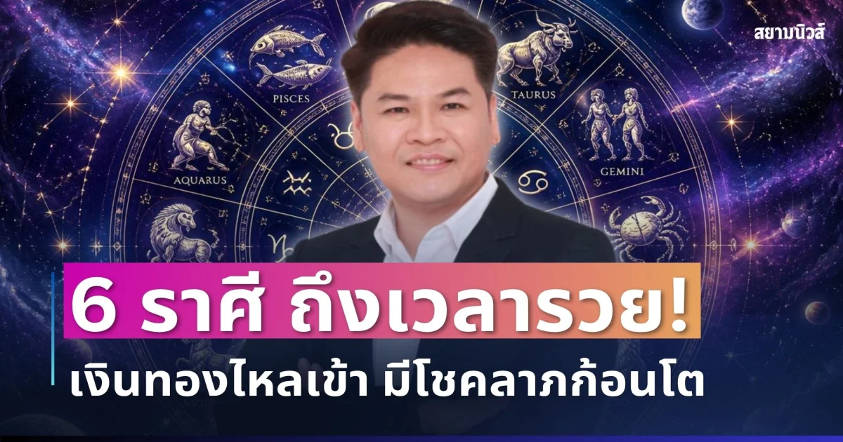 ถึงเวลารวย! หมอบอย เคาะ 6 ราศี ดวงเปลี่ยนครั้งใหญ่ เงินทองไหลเข้า มีโชคลาภก้อนโต