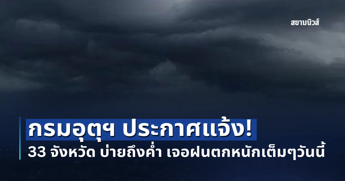 กรมอุตุฯ ประกาศแจ้ง! เปิดชื่อ 33 จังหวัด บ่ายถึงค่ำ เจอฝนตกหนักเต็มๆวันนี้