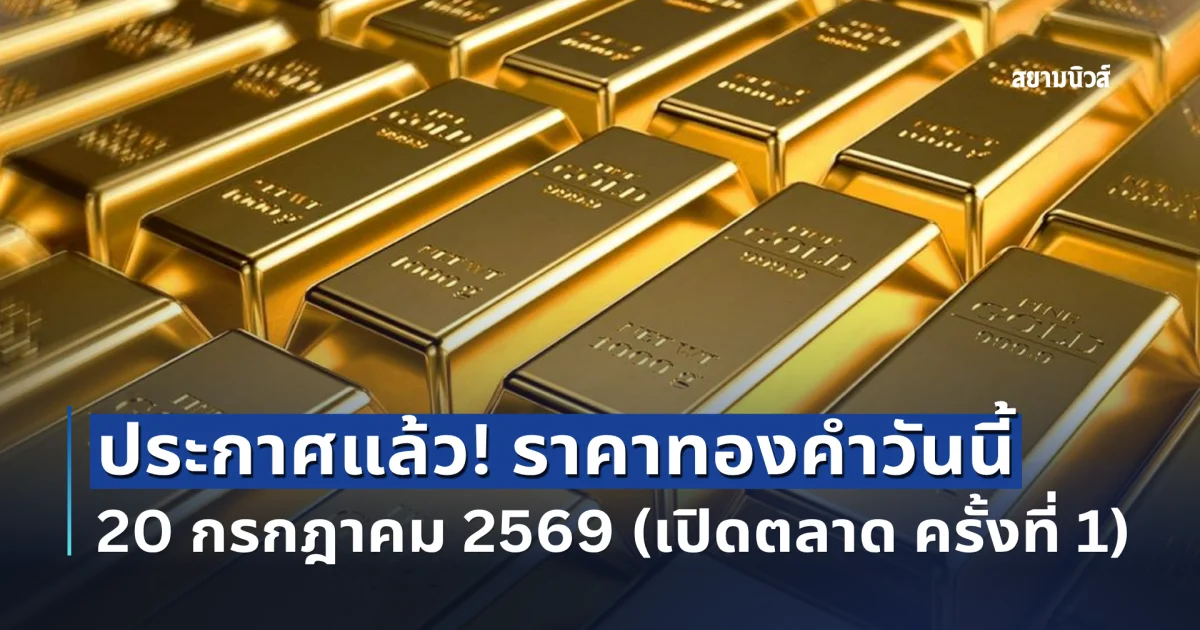 ประกาศแล้ว! ราคาทองคำวันนี้ 20 กรกฎาคม 2569 (เปิดตลาด ครั้งที่ 1)