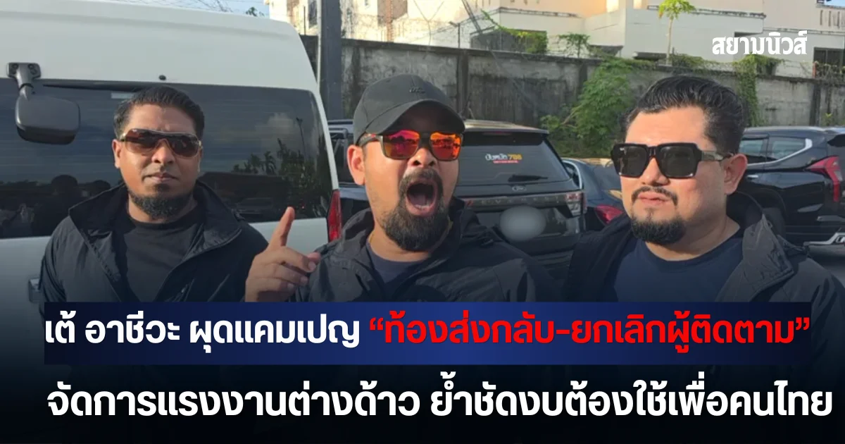 เต้ อาชีวะ ผุดแคมเปญ “ท้องส่งกลับ–ยกเลิกผู้ติดตาม” จัดการแรงงานต่างด้าว ลดภาระงบประมาณ ย้ำชัดงบต้องใช้เพื่อคนไทยเป็นอันดับแรก