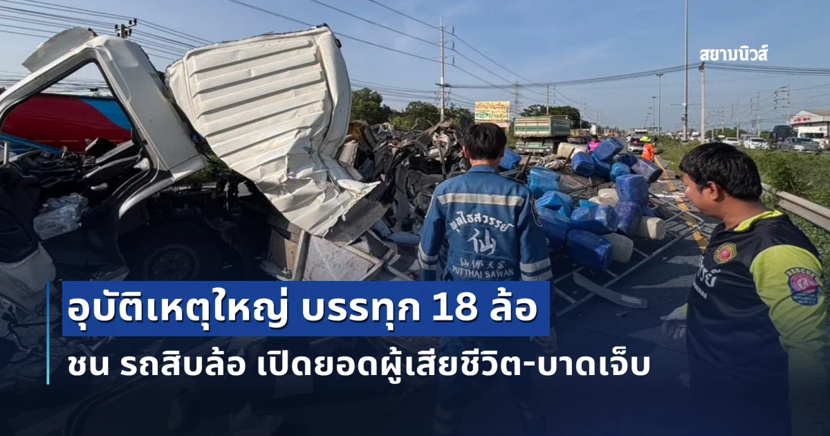 อุบัติเหตุใหญ่ บรรทุก 18 ล้อ ชน รถสิบล้อ เปิดยอดผู้เสียชีวิต-บาดเจ็บ
