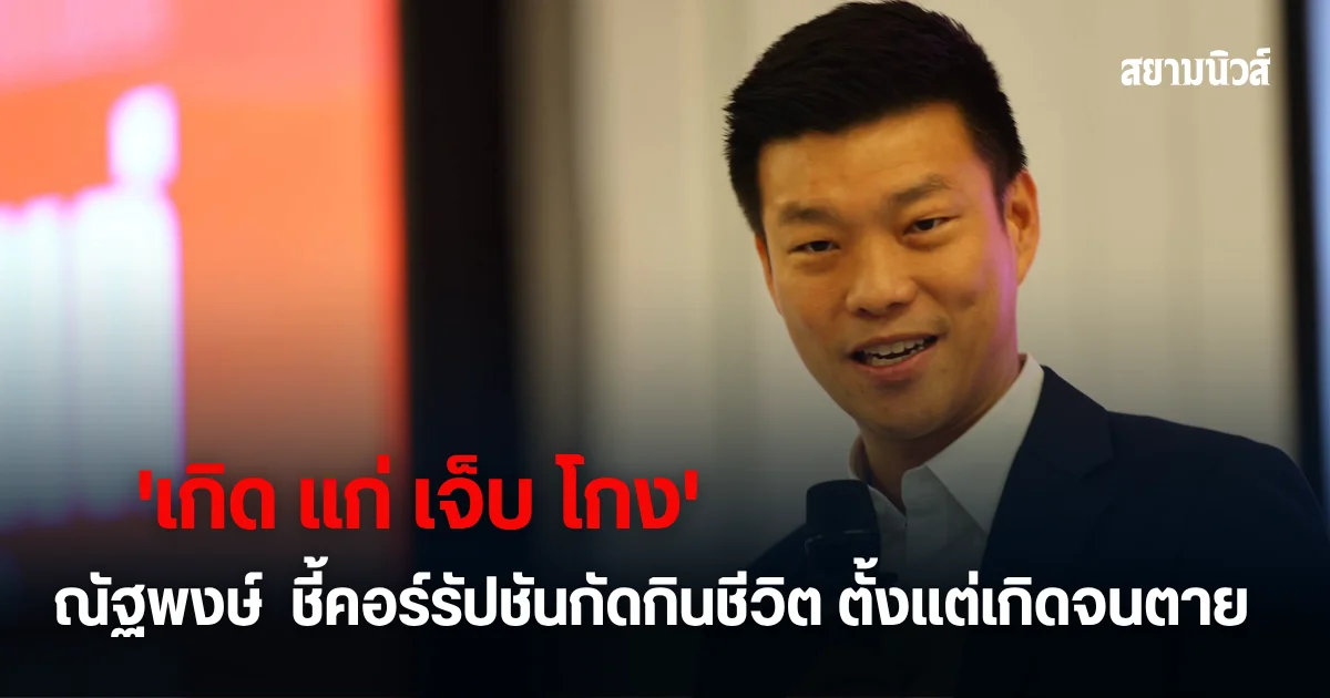ณัฐพงษ์ เปิดเวทีสะท้อน เกิด แก่ เจ็บ โกง ชี้คอร์รัปชันกัดกินชีวิตคนไทยทุกช่วงวัย