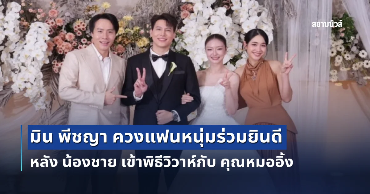 แต่งงานแล้ว! มิน พีชญา ควงแฟนหนุ่มร่วมยินดี หลัง น้องชาย เข้าพิธีวิวาห์กับ คุณหมออิ้ง
