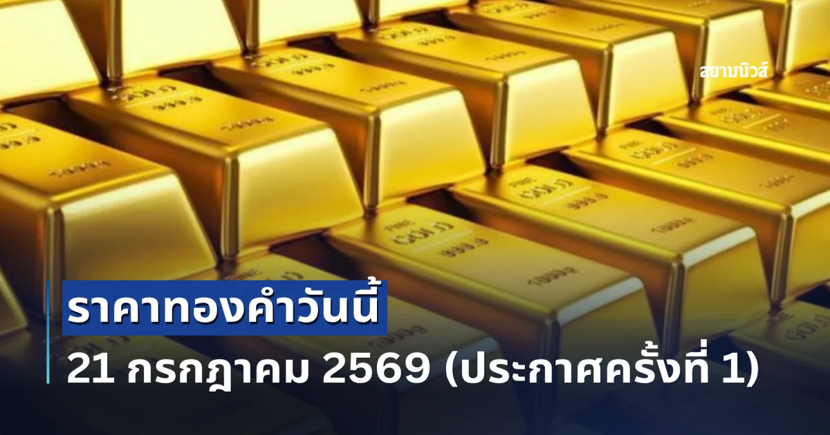ราคาทองคำวันนี้ 21 กรกฎาคม 2569 (ประกาศครั้งที่ 1)