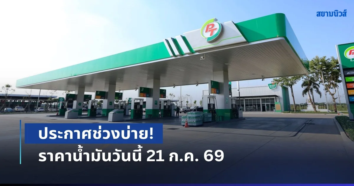 ประกาศช่วงบ่าย! ราคาน้ำมันวันนี้ 21 ก.ค. 69
