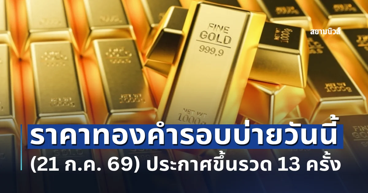 ราคาทองคำรอบบ่ายวันนี้ (21 ก.ค. 69) ประกาศขึ้นรวด 13 ครั้ง