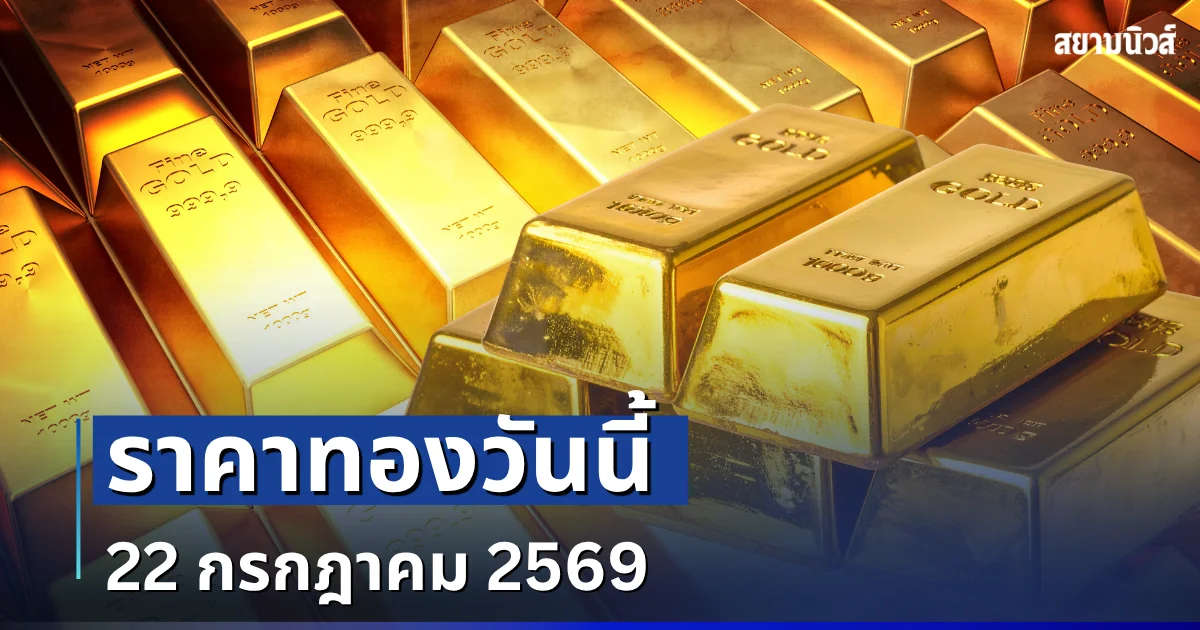 เปิดตลาดเเล้ว! ราคาทองวันนี้ 22 กรกฎาคม 2569