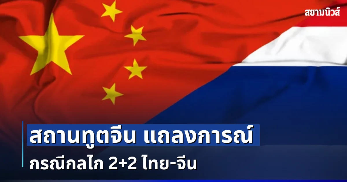 สถานทูตจีน เเถลงการณ์ กรณีกลไก 2+2 ไทย-จีน