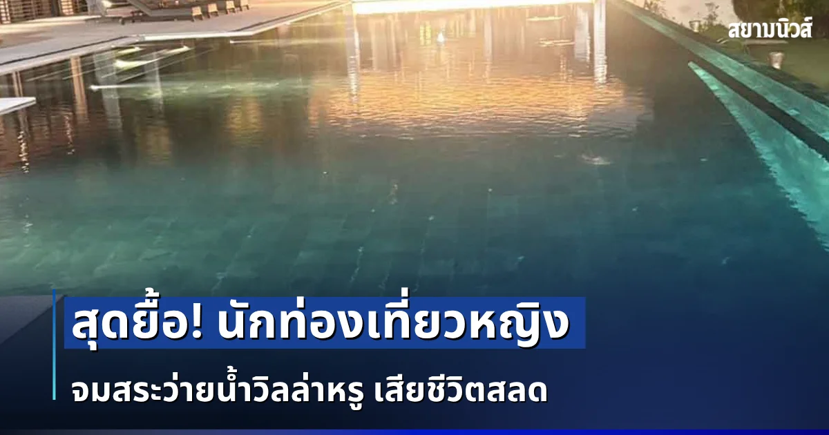 สุดยื้อ! นักท่องเที่ยวหญิง จมสระว่ายน้ำวิลล่าหรู เสียชีวิตสลด