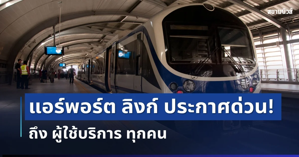อัปเดตแล้ว! แอร์พอร์ต ลิงก์ ประกาศด่วน ถึง ผู้ใช้บริการ ทุกคน