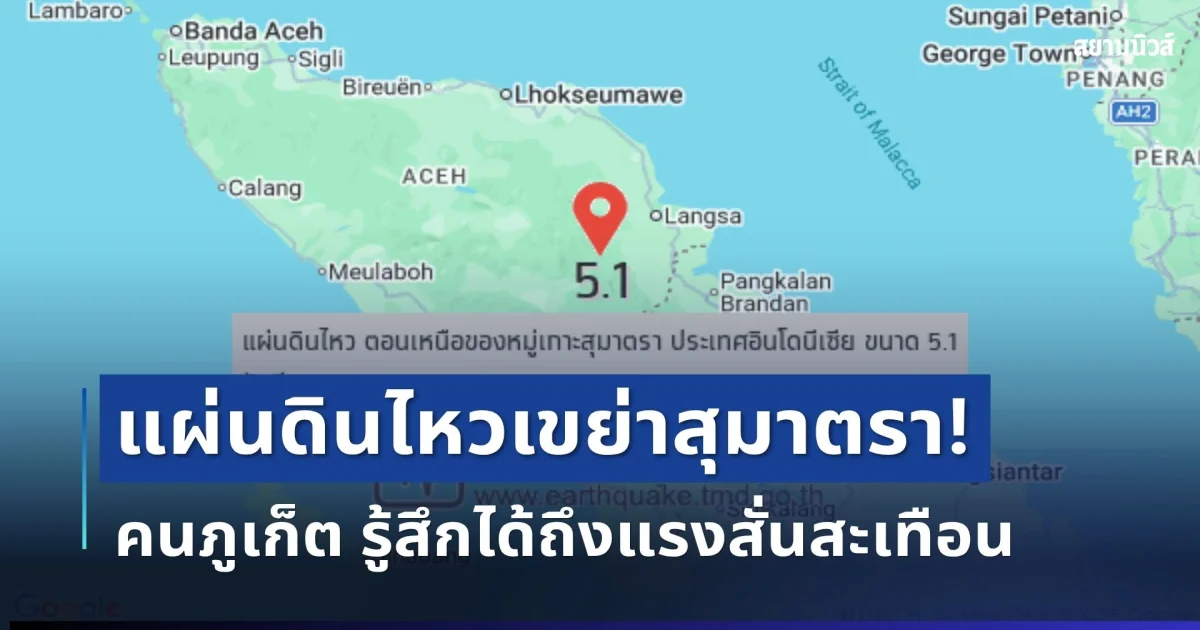 ด่วน! แผ่นดินไหวเขย่าสุมาตรา คนภูเก็ตรู้สึกได้ถึงแรงสั่นสะเทือน