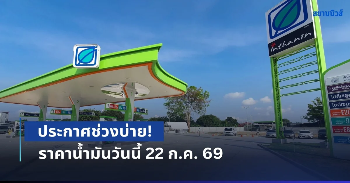 ประกาศช่วงบ่าย! ราคาน้ำมันวันนี้ 22 ก.ค. 69 หลังปรับขึ้นยกแผง 0.85 บาท