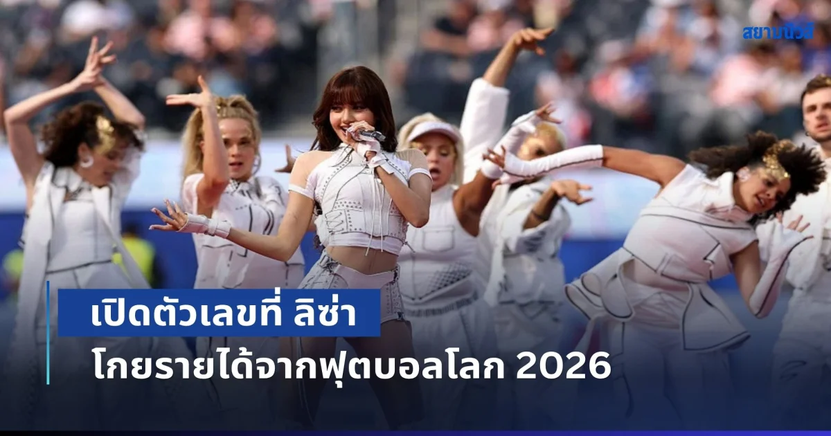 มหาศาล! เปิดตัวเลขที่ ลิซ่า โกยรายได้จากฟุตบอลโลก 2026
