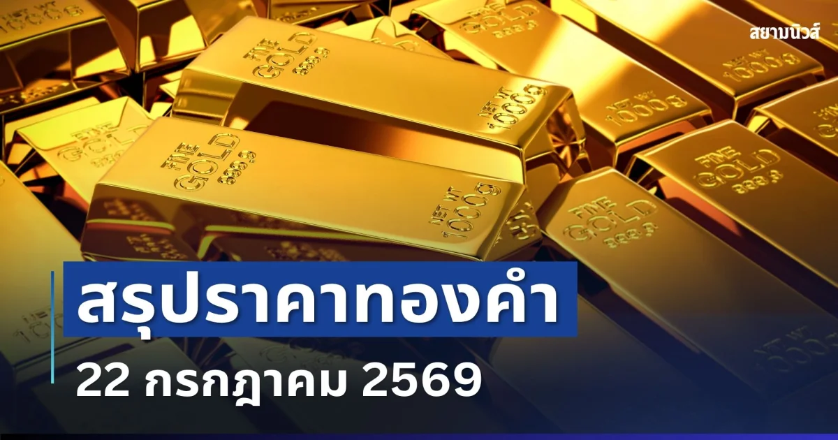 สรุปราคาทองคำวันนี้ 22 กรกฎาคม 2569 (ปิดตลาด)