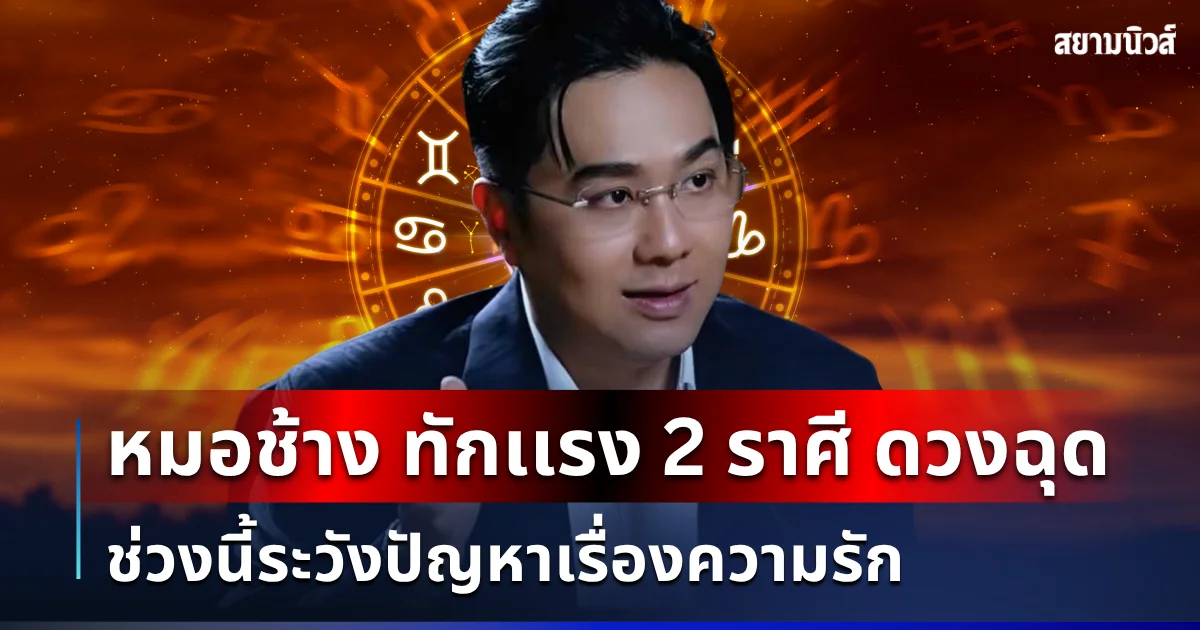 หมอช้าง ทักเเรง! 2 ราศี ดวงฉุด ช่วงนี้ระวังปัญหาเรื่องความรัก