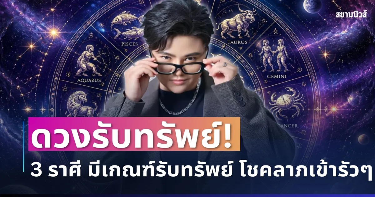 ดวงรับทรัพย์! หมอเค้กชี้ 3 ราศี พ้นเคราะห์เก่า มีเกณฑ์รับทรัพย์ โชคลาภเข้ารัวๆ