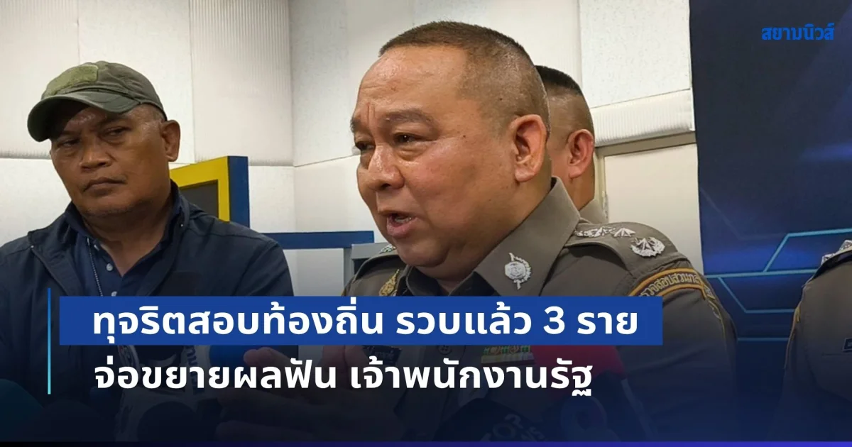 ผบช.ก. เผยคดีปมทุจริตสอบท้องถิ่น รวบแล้ว 3 ราย จ่อขยายผลฟัน เจ้าพนักงานรัฐ ร่วมแก๊ง