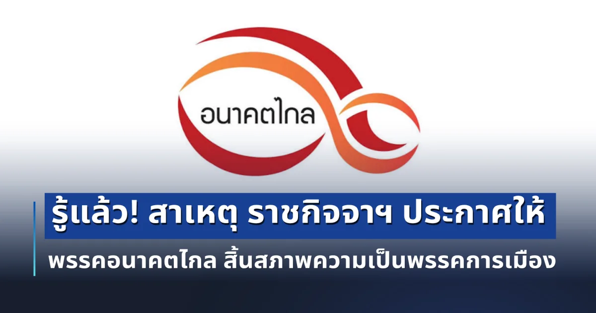 รู้แล้ว! สาเหตุ  ราชกิจจาฯ ประกาศให้ พรรคอนาคตไกล สิ้นสภาพความเป็นพรรคการเมือง