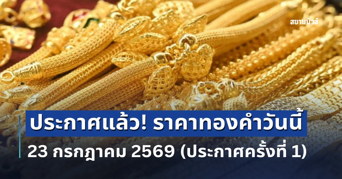ประกาศแล้ว! ราคาทองคำวันนี้ 23 กรกฎาคม 2569 (เปิดตลาด)