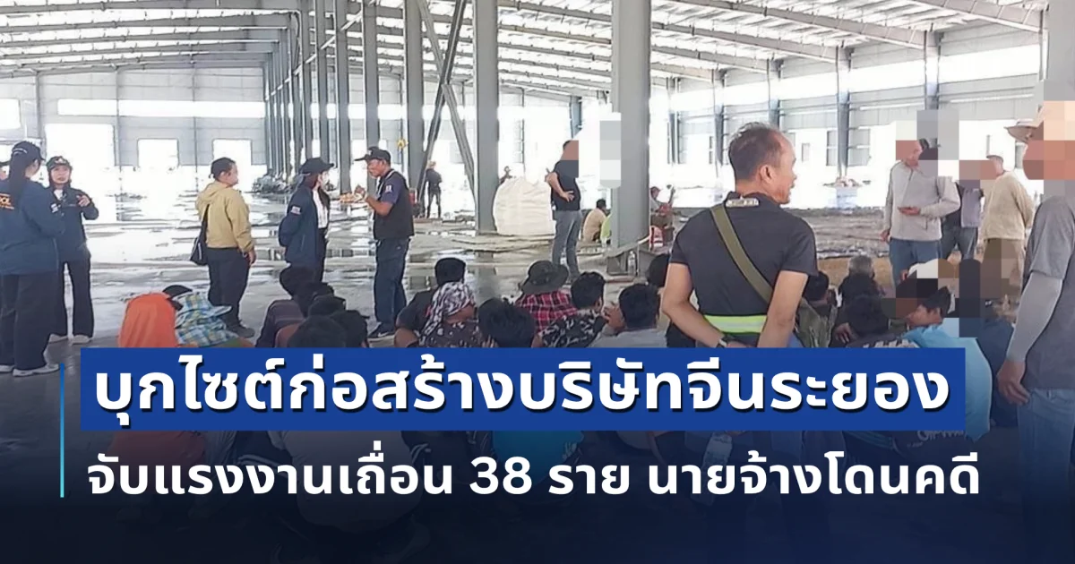 กรมการจัดหางาน ตรวจเข้มไซต์ก่อสร้างระยอง พบการกระทำผิด 38 ราย  ย้ำ ต่างชาติ ต้องมีใบอนุญาตทำงาน
