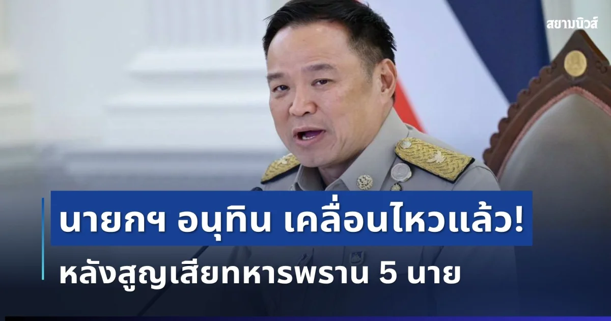 นายกฯ อนุทิน เคลื่อนไหวแล้ว! หลังสูญเสียทหารพราน 5 นาย