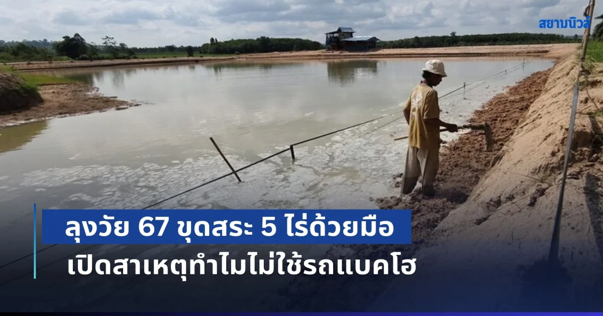 สุดจริง! ลุงวัย 67 ขุดสระ 5 ไร่ด้วยมือ เปิดสาเหตุทำไมไม่ใช้รถแบคโฮ เผย ขุดมาตั้งแต่สมัยหนุ่มๆ จนถึงตอนนี้