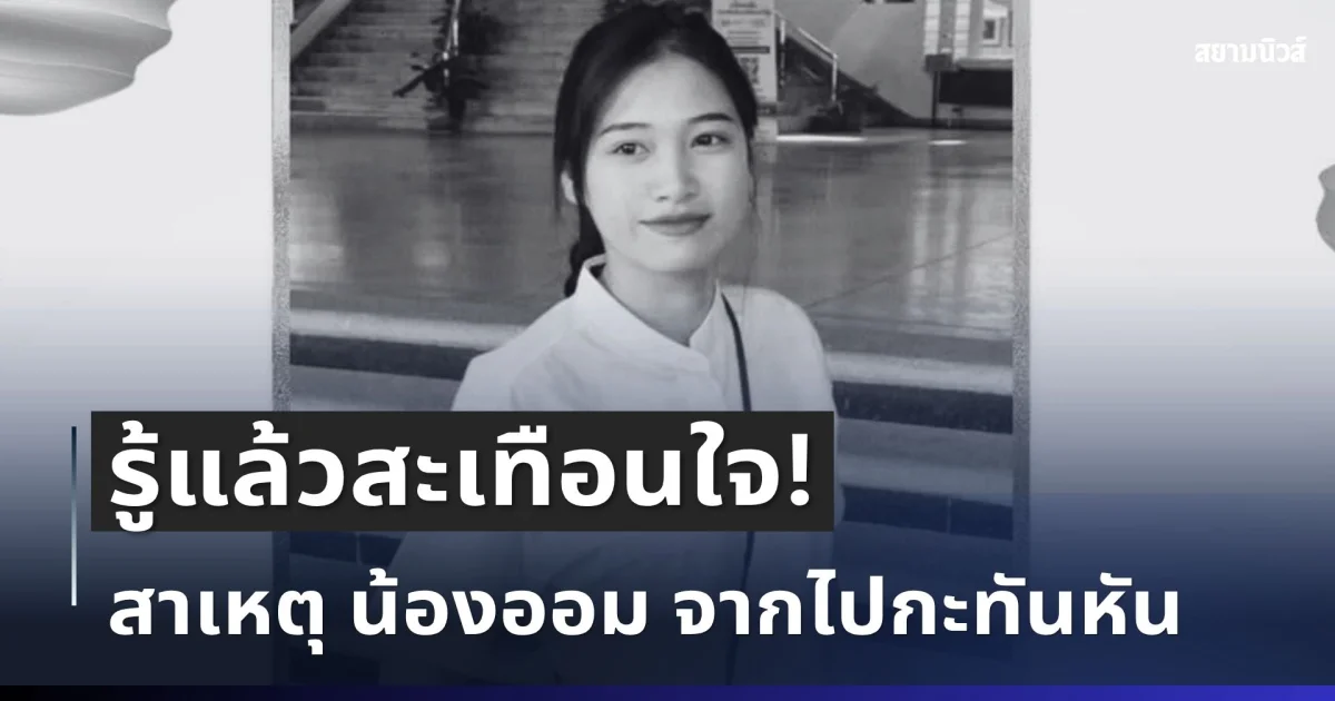 สะเทือนใจ เผยสาเหตุ น้องออม นักศึกษาสาวแม่โจ้ จากไปกะทันหัน