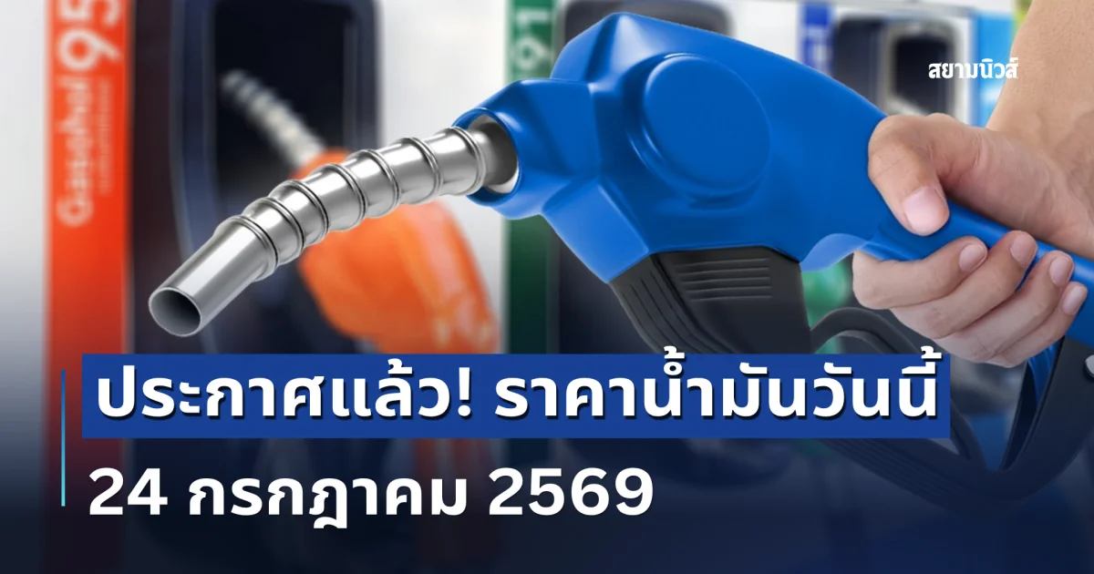 ประกาศแล้ว! ราคาน้ำมันวันนี้ 24 กรกฎาคม 2569