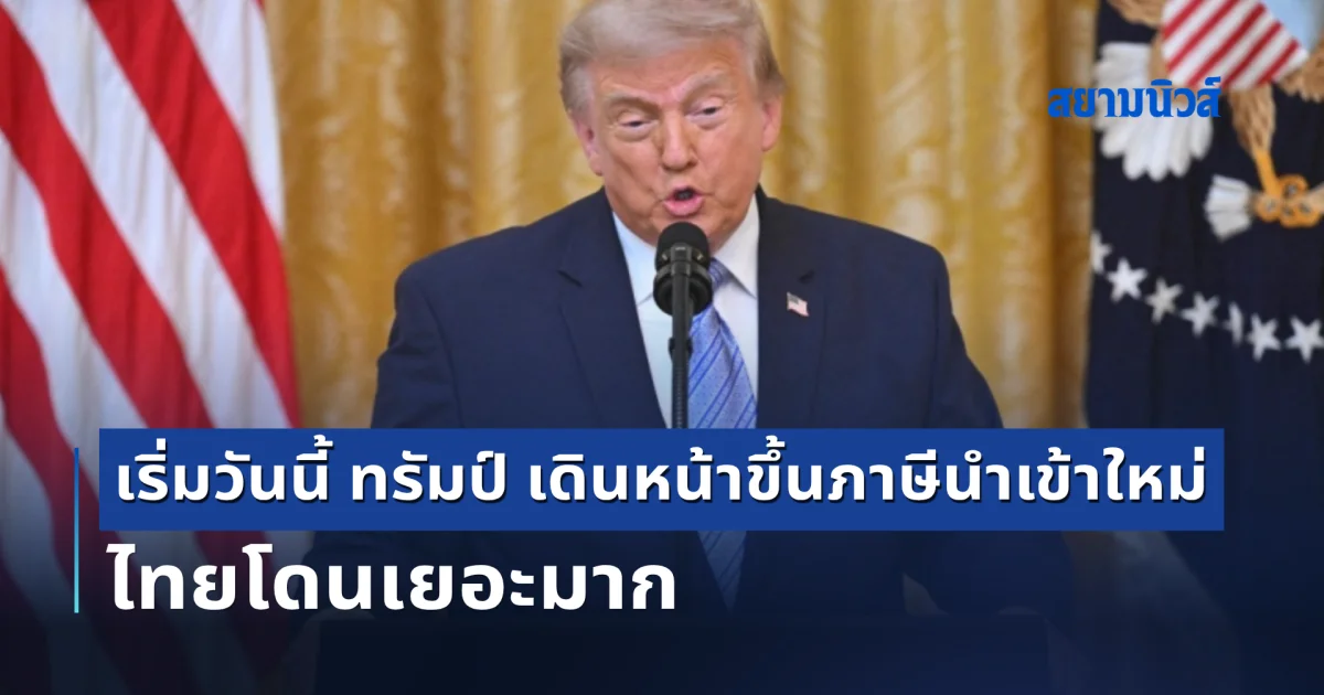 เริ่มวันนี้ ทรัมป์ เดินหน้า ขึ้นภาษีนำเข้าใหม่ ไทยโดนเยอะมาก