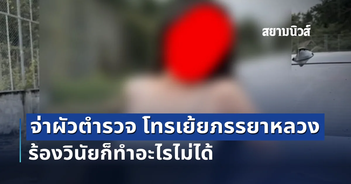 เดือดมาก! สามี ตร. โทรเย้ยภรรยาหลวง ร้องเรียนวินัยทำอะไรไม่ได้