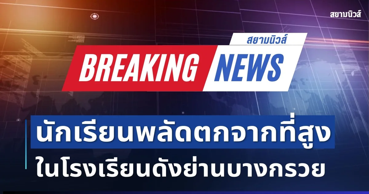 ด่วน! นักเรียนพลัดตกจากที่สูง ในโรงเรียนดังย่านบางกรวย