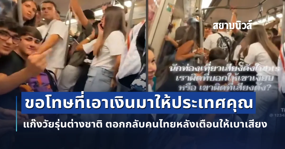 เดือดจัดบน BTS! แก๊งวัยรุ่นต่างชาติแหกปากโวยวาย พอคนไทยเตือนให้เบาเสียง โดนสวนเจ็บ ขอโทษที่เอาเงินมาให้ประเทศคุณ